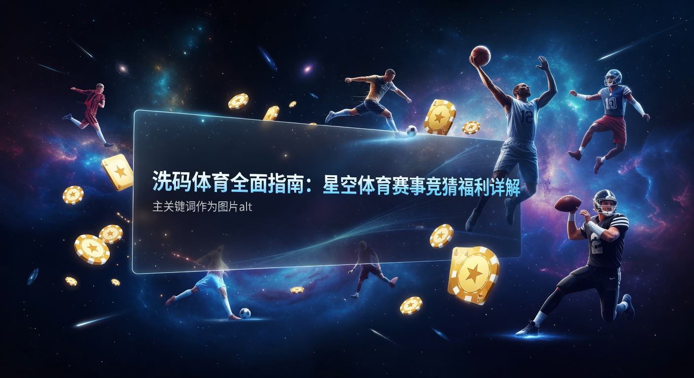 洗码体育详解：星空体育最新赛事竞猜福利