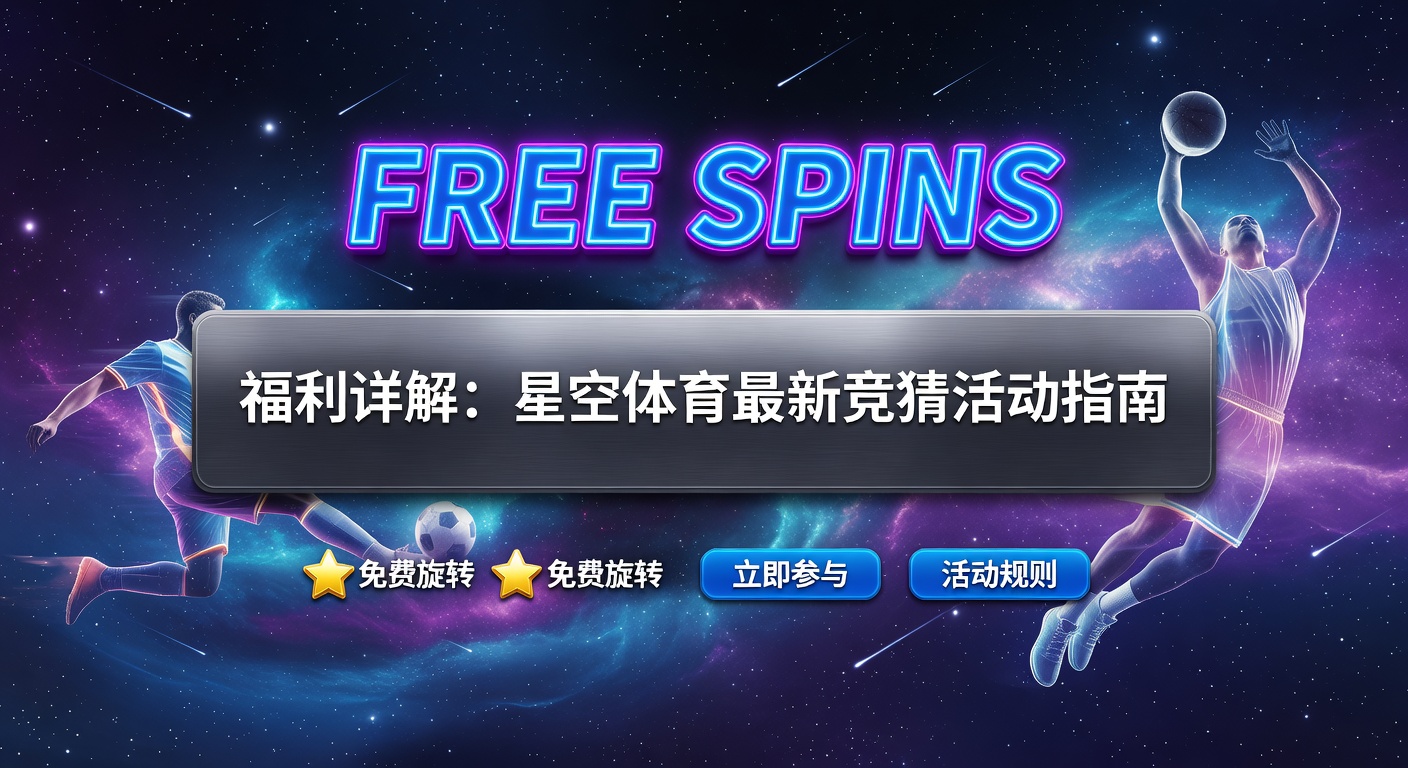 free spins 最新活动：星空体育免费福利指南